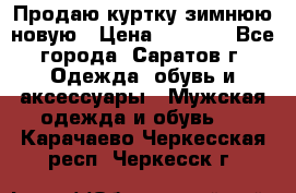 Продаю куртку зимнюю новую › Цена ­ 2 000 - Все города, Саратов г. Одежда, обувь и аксессуары » Мужская одежда и обувь   . Карачаево-Черкесская респ.,Черкесск г.